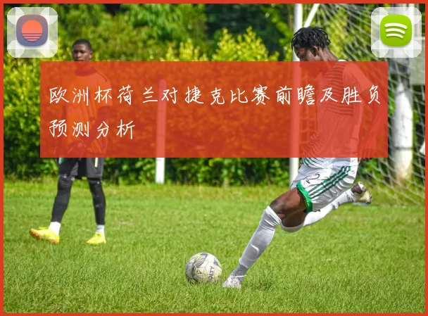 欧洲杯荷兰对捷克比赛前瞻及胜负预测分析