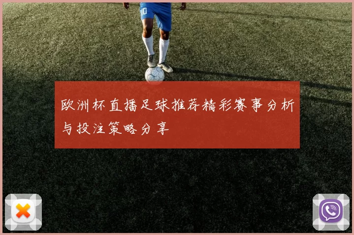 欧洲杯直播足球推荐精彩赛事分析与投注策略分享
