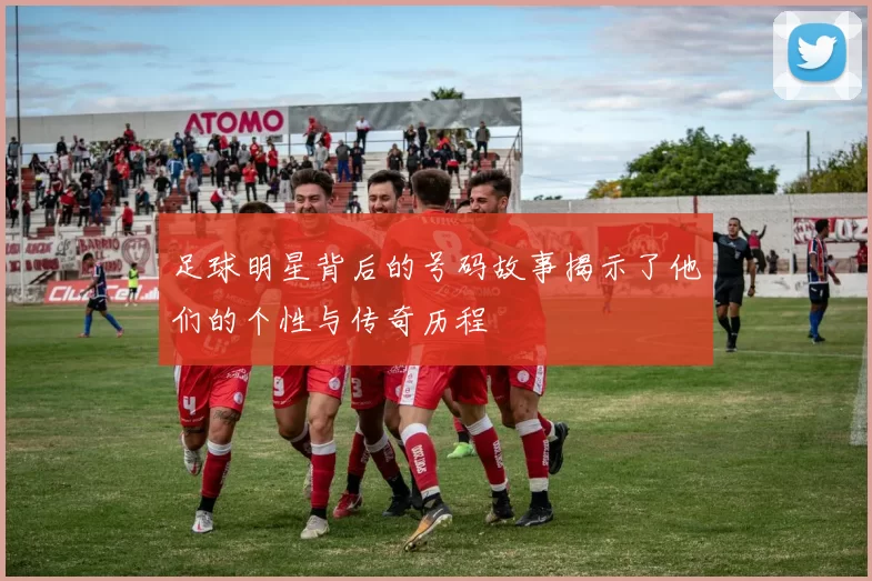 足球明星背后的号码故事揭示了他们的个性与传奇历程