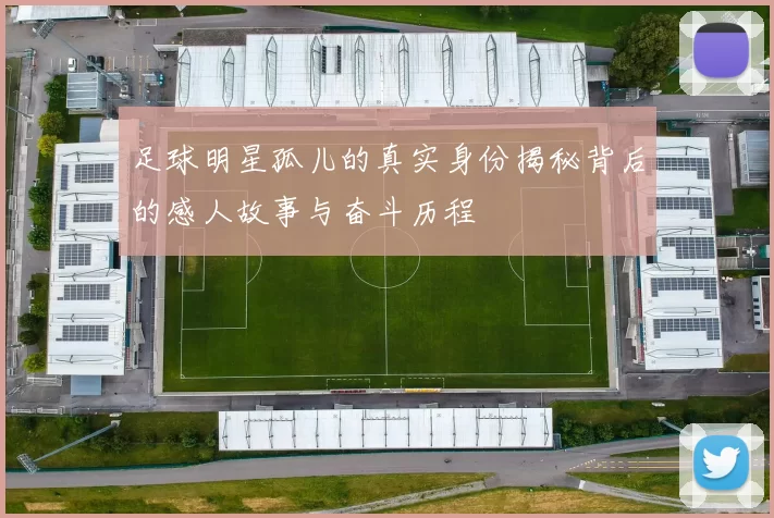 足球明星孤儿的真实身份揭秘背后的感人故事与奋斗历程